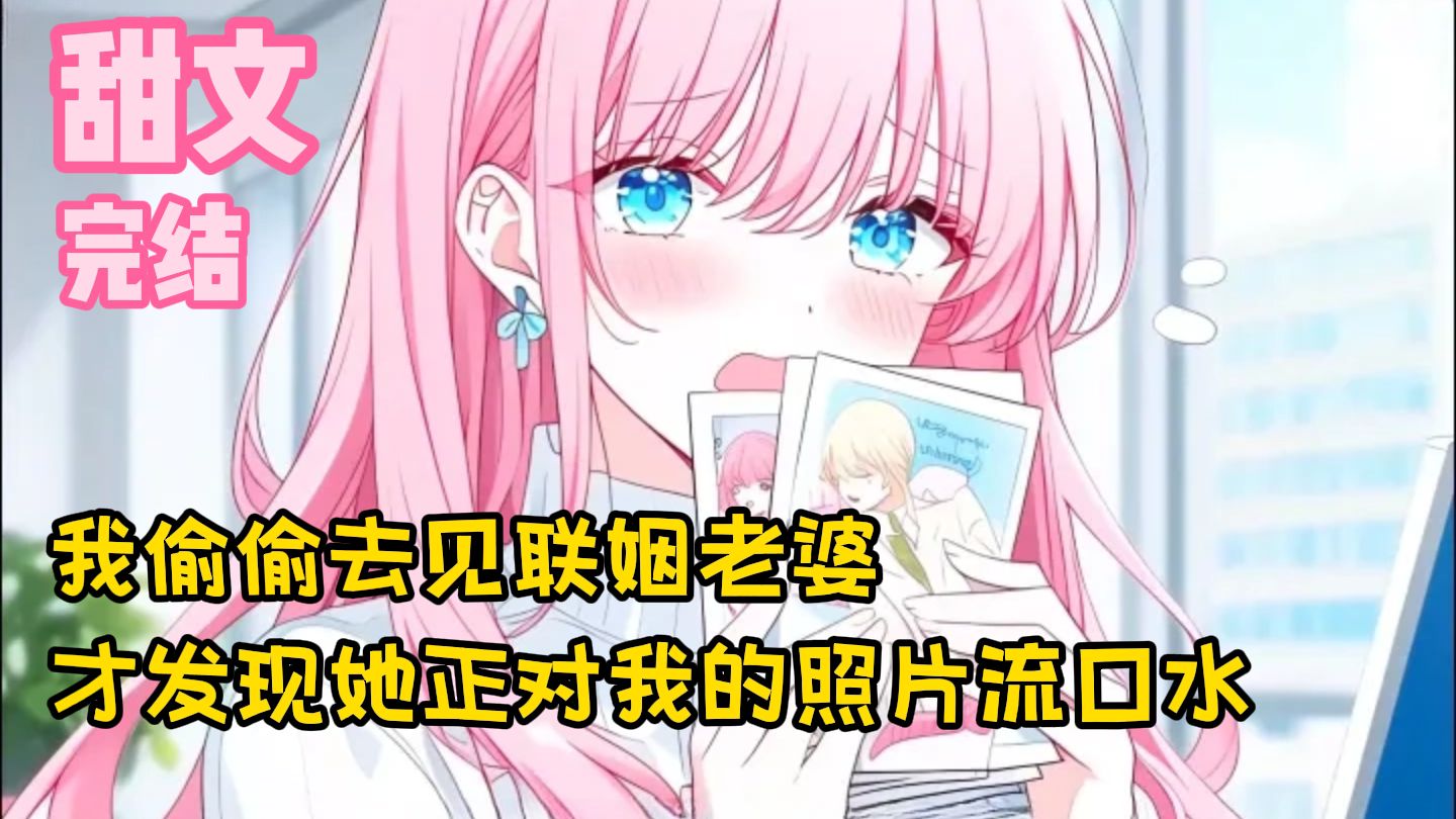 【完结甜文】我偷偷去见联姻老婆，才发现她正对我的照片流口水~一口气看完