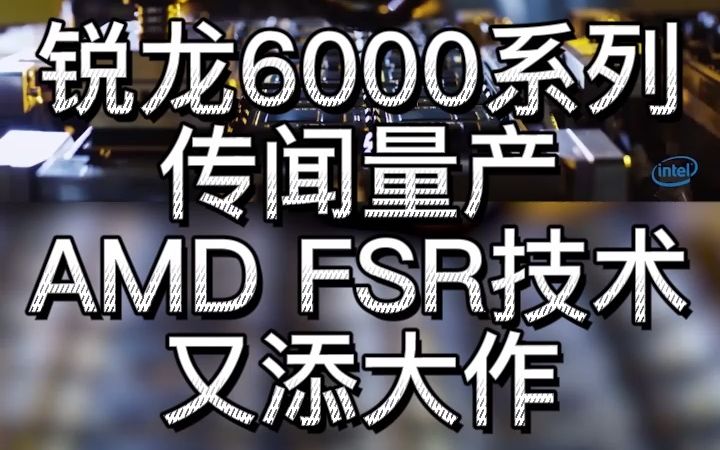 【老罗】锐龙6000系列疑似量产,《灵媒》加入FSR技术优化名单哔哩哔哩bilibili