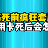 如果你得了绝症在临死前疯狂套现所有信用卡,在你死后银行会自认倒霉吗