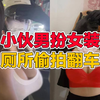 小伙男扮女装，厕所偷拍翻车