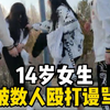 14岁在校女生被数人谩骂、打耳光、脚踢、扯头发，被害者全程没有说话和反抗