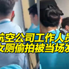 航空公司工作人员在女厕偷拍被当事人当场发现，警方：因侵犯隐私违法行为 已被行拘