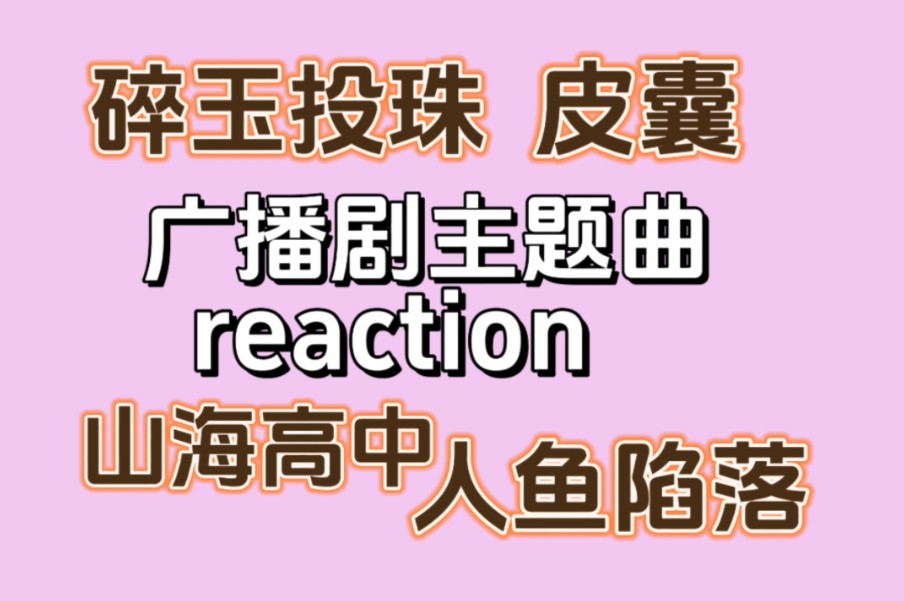 路人广播剧主题曲reaction（七），碎玉投珠，人鱼陷落，山海高中，皮囊