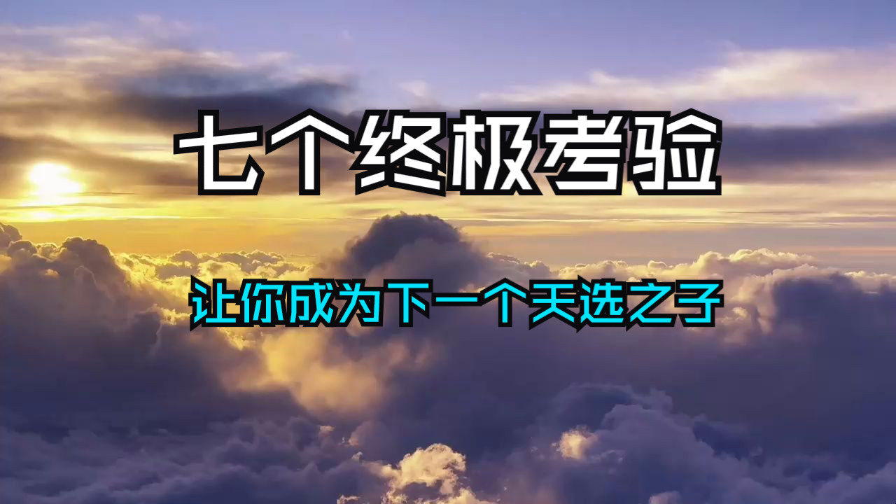 恭喜！改变当下命运的方法让你找到了！这七个终极考验，让你成为下一个天选之子！