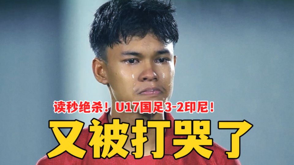 读秒绝杀！又被打哭了，U17国足3比2印尼！