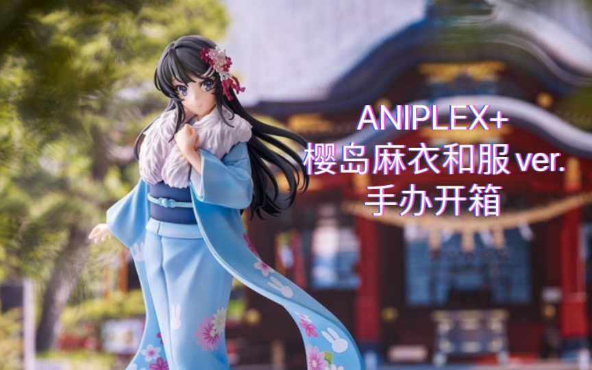 【 ANIPLEX+】樱岛麻衣 和服ver.  手办开箱～青春猪头少年不会梦到兔女郎学姐