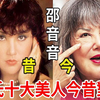 邵氏十大美人今昔对比，邵音音整容成僵尸脸，狄波拉丑成这样，只有她依旧美丽