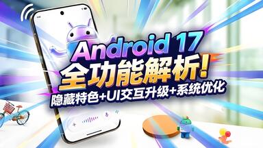 Android 17全解析：从界面到系统底层全面升级