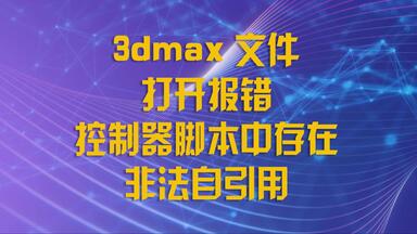 <em class="keyword">3dmax</em>文件打开报错控制器<em class="keyword">脚本</em>中存在非法自引用
