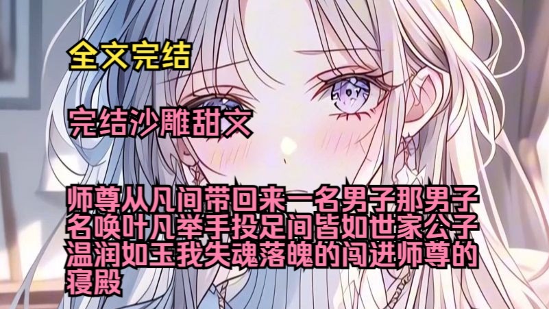 （完结沙雕甜文）（全文完结）师尊从凡间带回来一名男子，那男子名唤叶凡，举手投足间皆如世家公子温润如玉，我失魂落魄的闯进师尊的寝殿