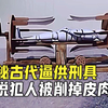 揭秘古代逼供刑具，据说犯人被削掉皮肉，胆小勿看