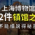 【镇馆之宝系列】上海博物馆 揭秘专属于那个时代的国宝之殇！
