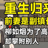 【重生归来】前期是副镇长，柳如烟却为了高升去攀附别人！.jpg