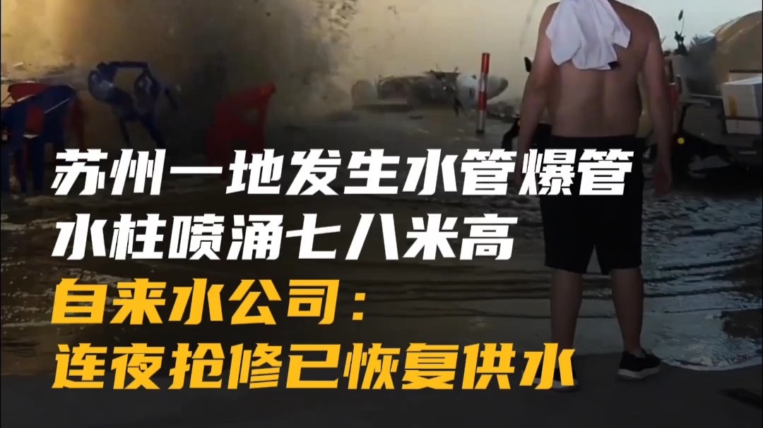 苏州一地发生水管爆管，水柱喷涌七八米高，自来水公司：连夜抢修已恢复供水