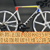 新款法国LOOK795RS，顶级旗舰碳纤维公路车#骑帅不骑快#法国LOOK#老刘只懂车