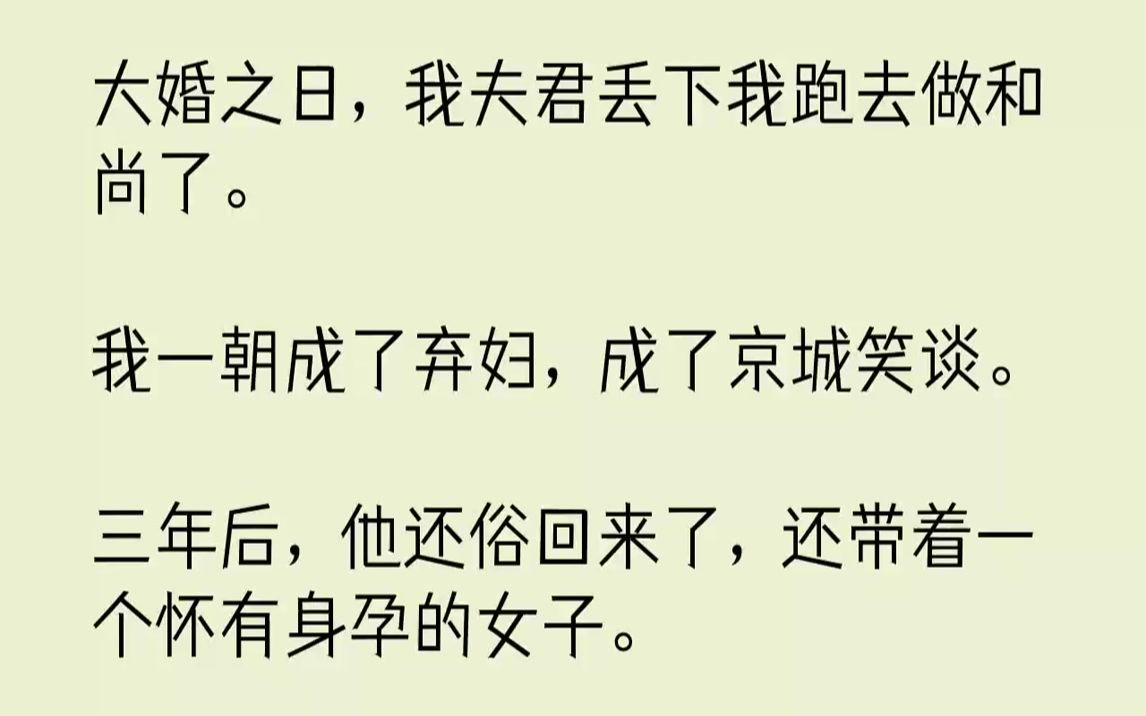 【完结文】大婚之日，我夫君丢下我跑去做和尚了。我一朝成了弃妇，成了京城笑谈。三年后，他还俗回来了，还带着一个怀有身孕的女子。我笑...