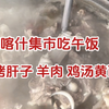 新疆喀什乡镇集市上吃羊肉，烤肝子羊肉汤再来一碗鸡汤黄面，太攒劲了
