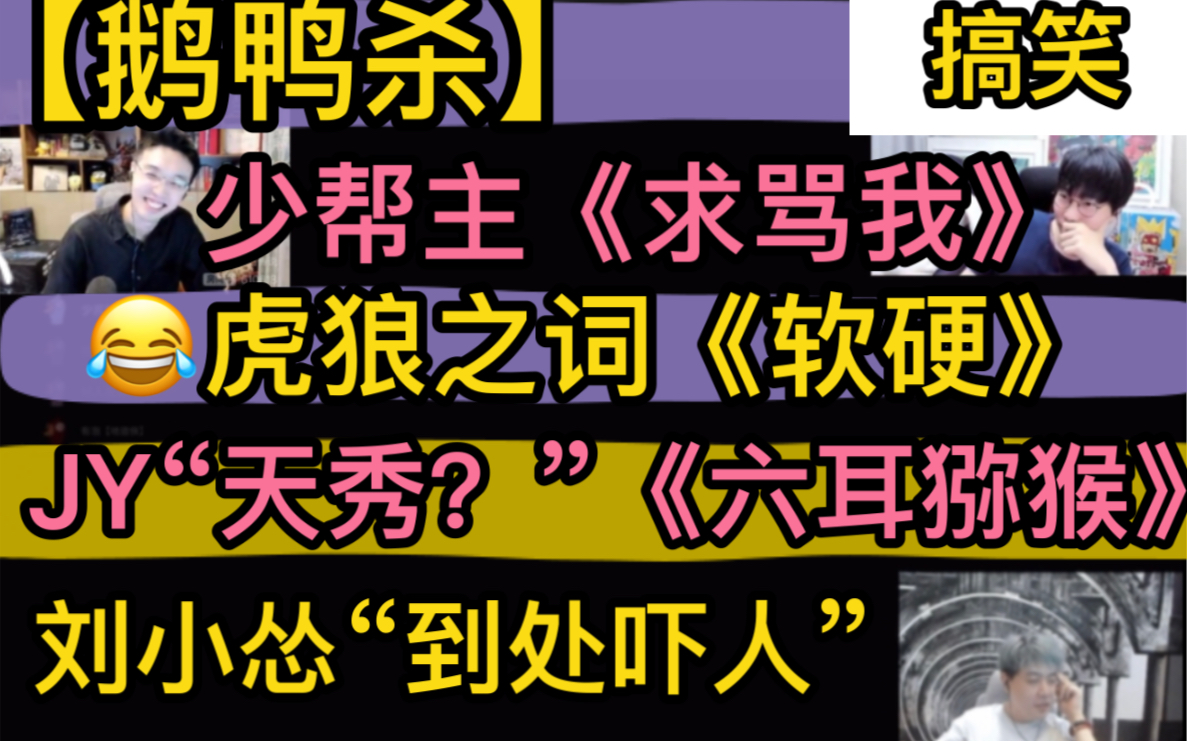 鹅鸭杀少帮主搞笑求你骂我JY天秀幻想六耳猕猴虎狼之词软硬刘小怂装木乃伊吓人20230326 27JY刘小怂少帮主止