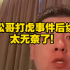 松哥打虎事件后续：太无奈了