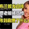 布兰妮自传都爆了什么大瓜？前男友贾老板被骂惨了
