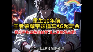 【<em class="keyword">王者荣耀</em>爽文】重生10年前，<em class="keyword">王者荣耀</em>带妹撞车<em class="keyword">AG超玩会</em>，我反手掏出韩信给<em class="keyword">梦泪</em>上演偷塔启蒙！