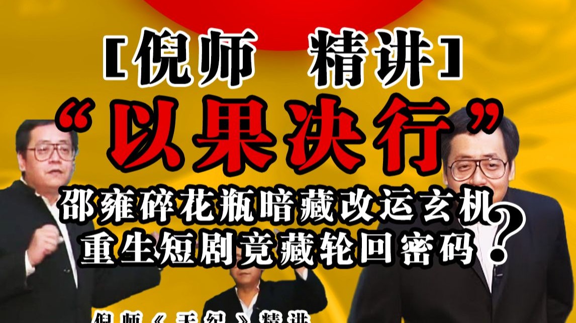 从邵雍碎花瓶看 “以果决行”：倪师揭秘改运核心，重生 / 穿越短剧竟是轮回显学？