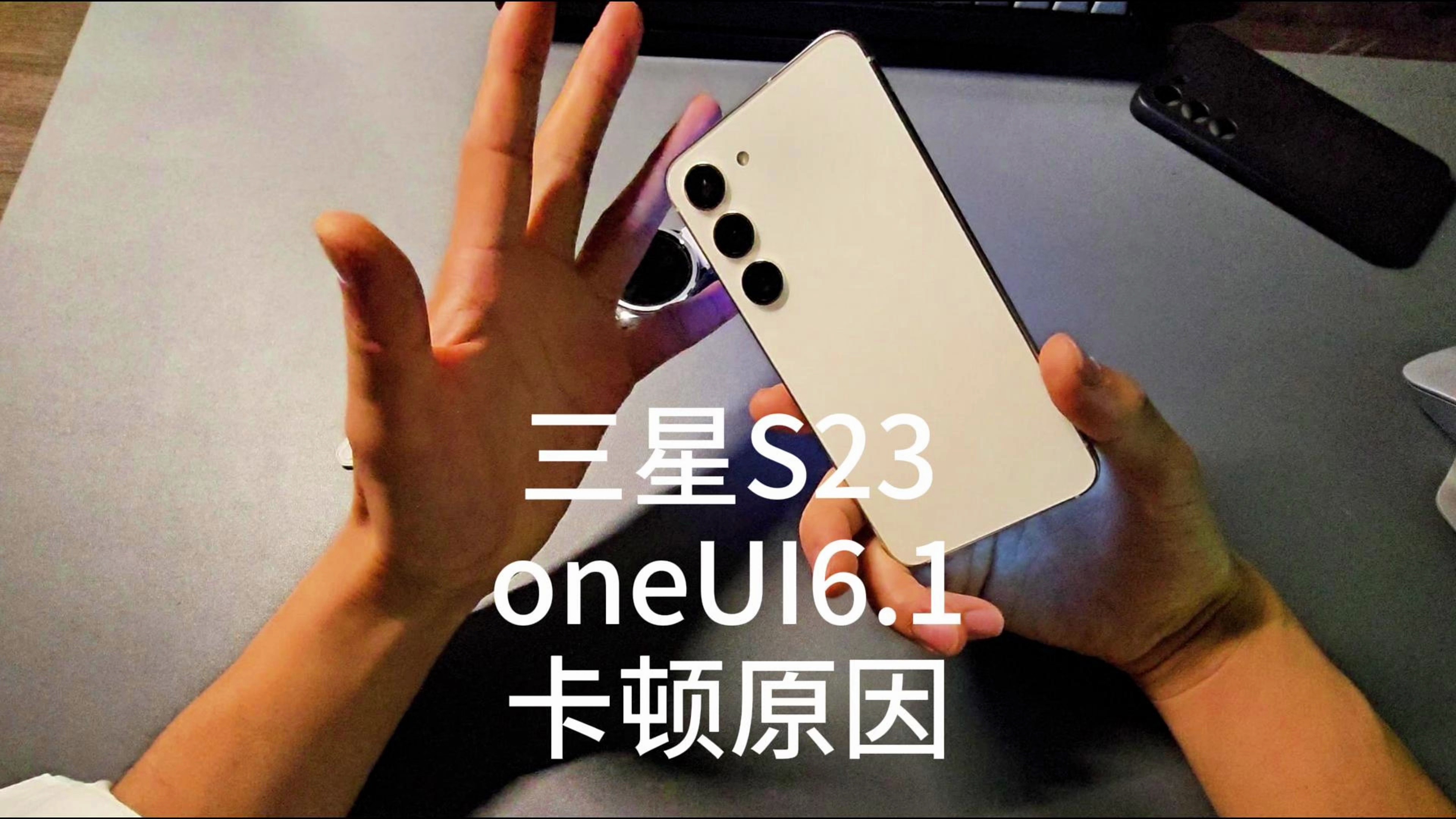 三星手机小杯S23升级oneUI6.1卡顿原因
