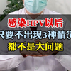 感染HPV以后，只要不出现3种情况，都不是大问题