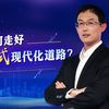 《二十大报告里看未来：如何理解“中国式现代化”》第3集：如何走好中国式现代化道路