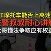 浙江摩托车能否上高速？交警叔叔耐心讲解，大哥懂法争取应有权益