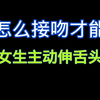 怎么接吻才能让女生主动伸舌头呢