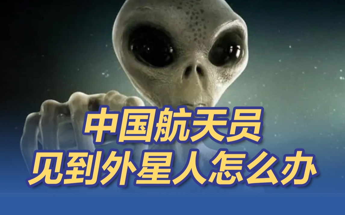 载人航天总师回应中国航天员见到外星人怎么办