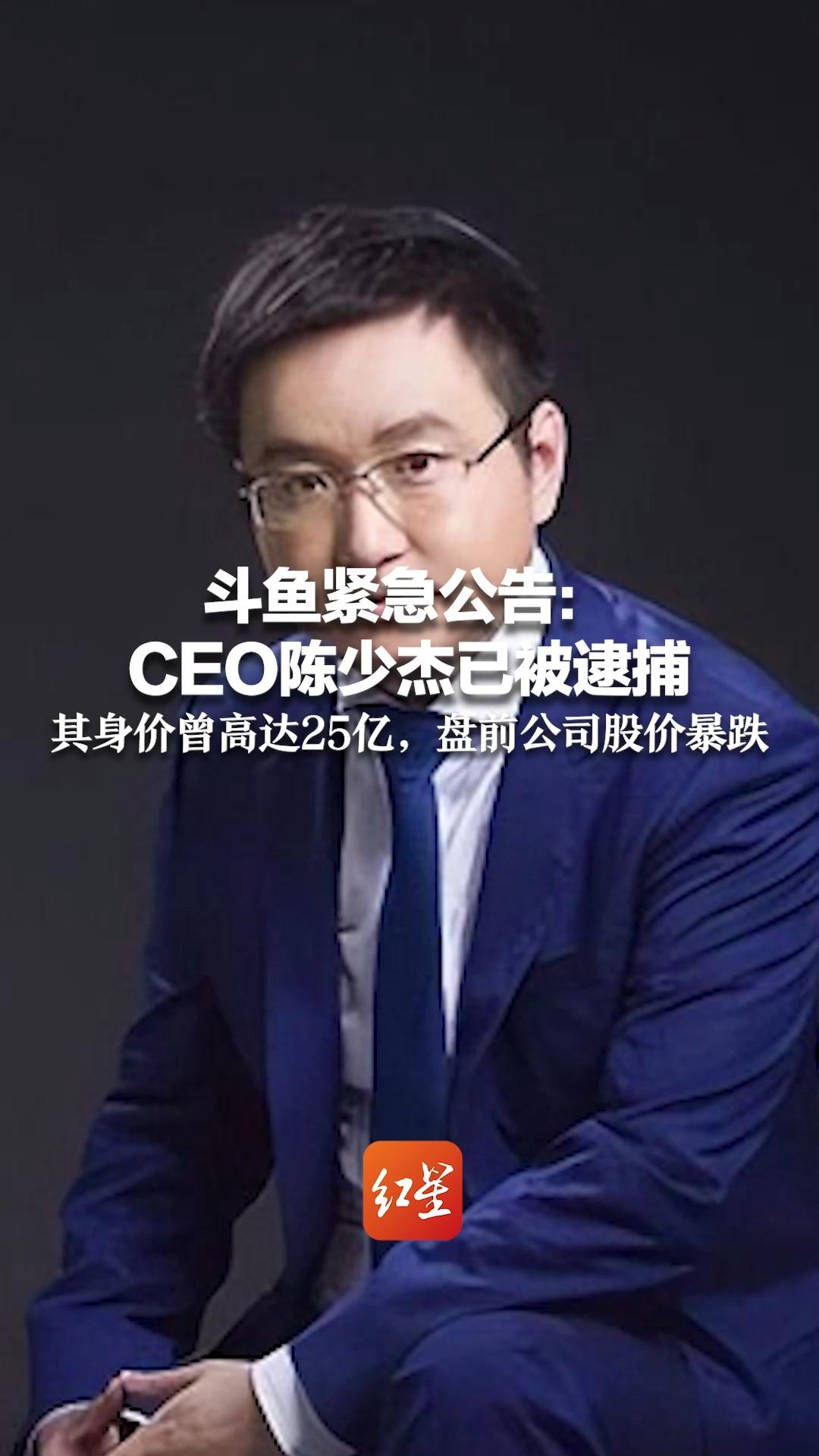 斗鱼紧急公告：CEO陈少杰已被逮捕 ，其身价曾高达25亿，盘前公司股价暴跌