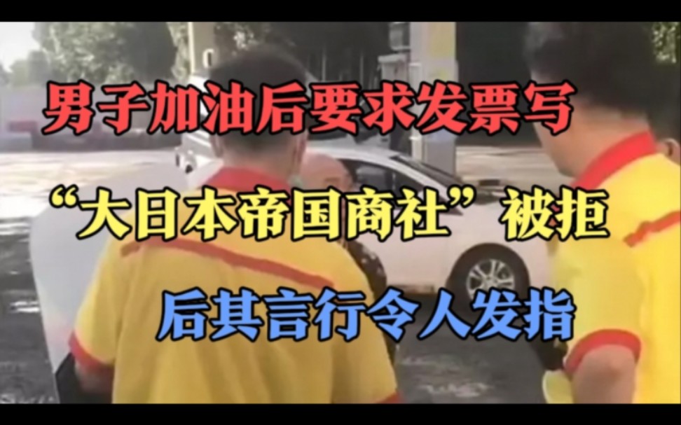 男子加油后要求发票写“大日本帝国商社”被拒后其言行令人发指!哔哩哔哩bilibili