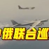 现场视频！中俄两军实施联合空中战略巡航