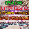 【界外狂潮】开服问题解决合集！Out of video memory报错！客户端下载速度为0kb！屏幕全部黑掉几秒后恢复！_游戏热门视频