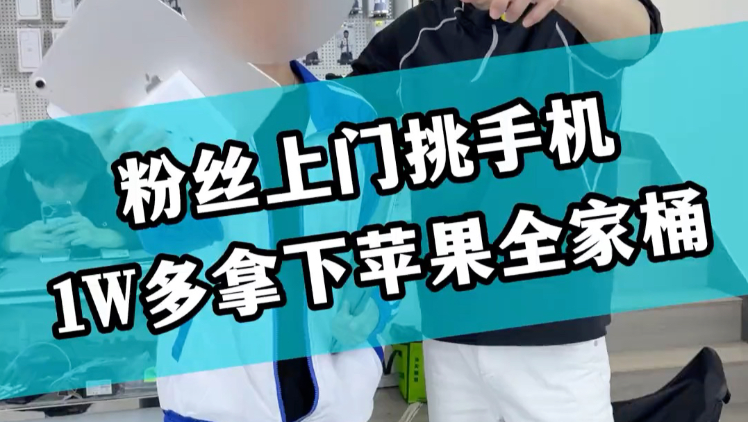 粉丝上门挑手机 1w多拿下苹果全家桶
