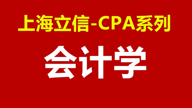 【公开课】CPA系列《会计学》-上海立信会计金融学院