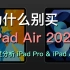 选iPad Air4还是iPad Pro？iPadAir2020 购买意见与建议，深度分析对比两款iPad到底哪个更值！