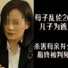 母子乱伦26年，为了摆脱母亲的纠缠，儿子将母亲杀害并分尸