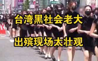 台湾黑社会老大出殡现场：600名警察维持秩序，长腿美女排成行