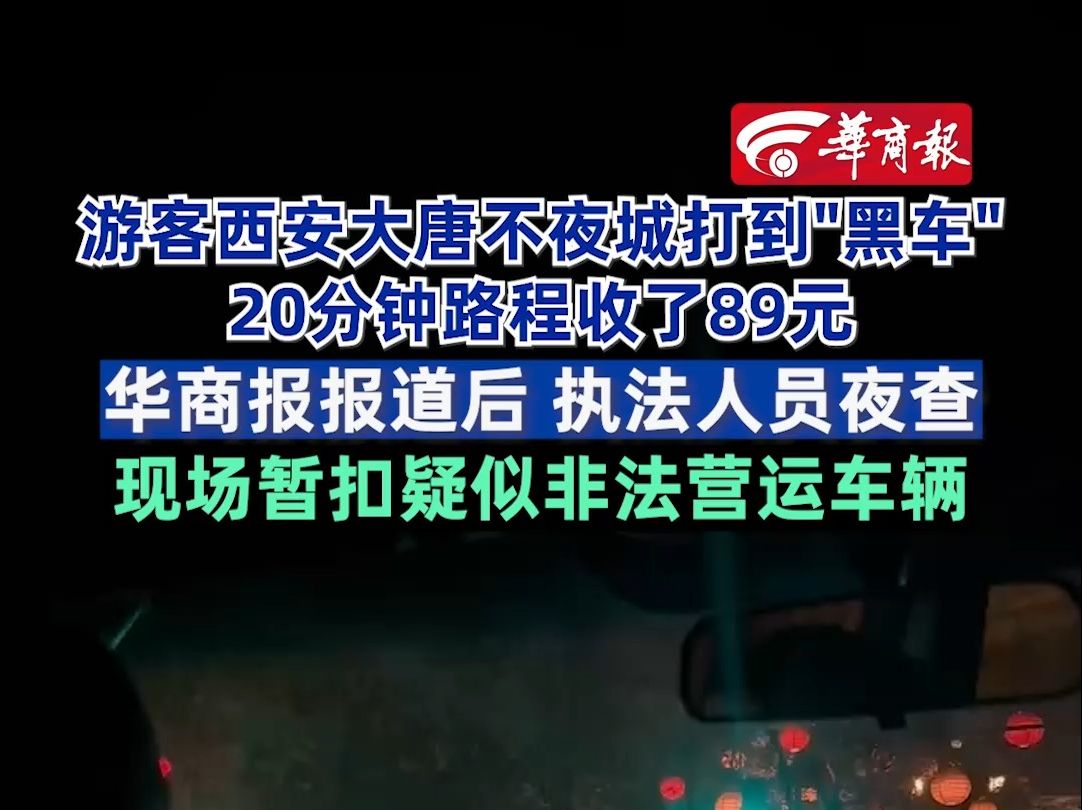 游客西安大唐不夜城打到＂黑车＂20分钟路程收了89元 华商报报道后 执法人员夜查 现场暂扣疑似非法营运车辆哔哩哔哩bilibili