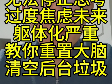 无法停止思考过度焦虑未来躯体化严重教你重置大脑清空后台垃圾