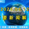 【每天三分钟】4月12日《新闻联播》解读及政策动向