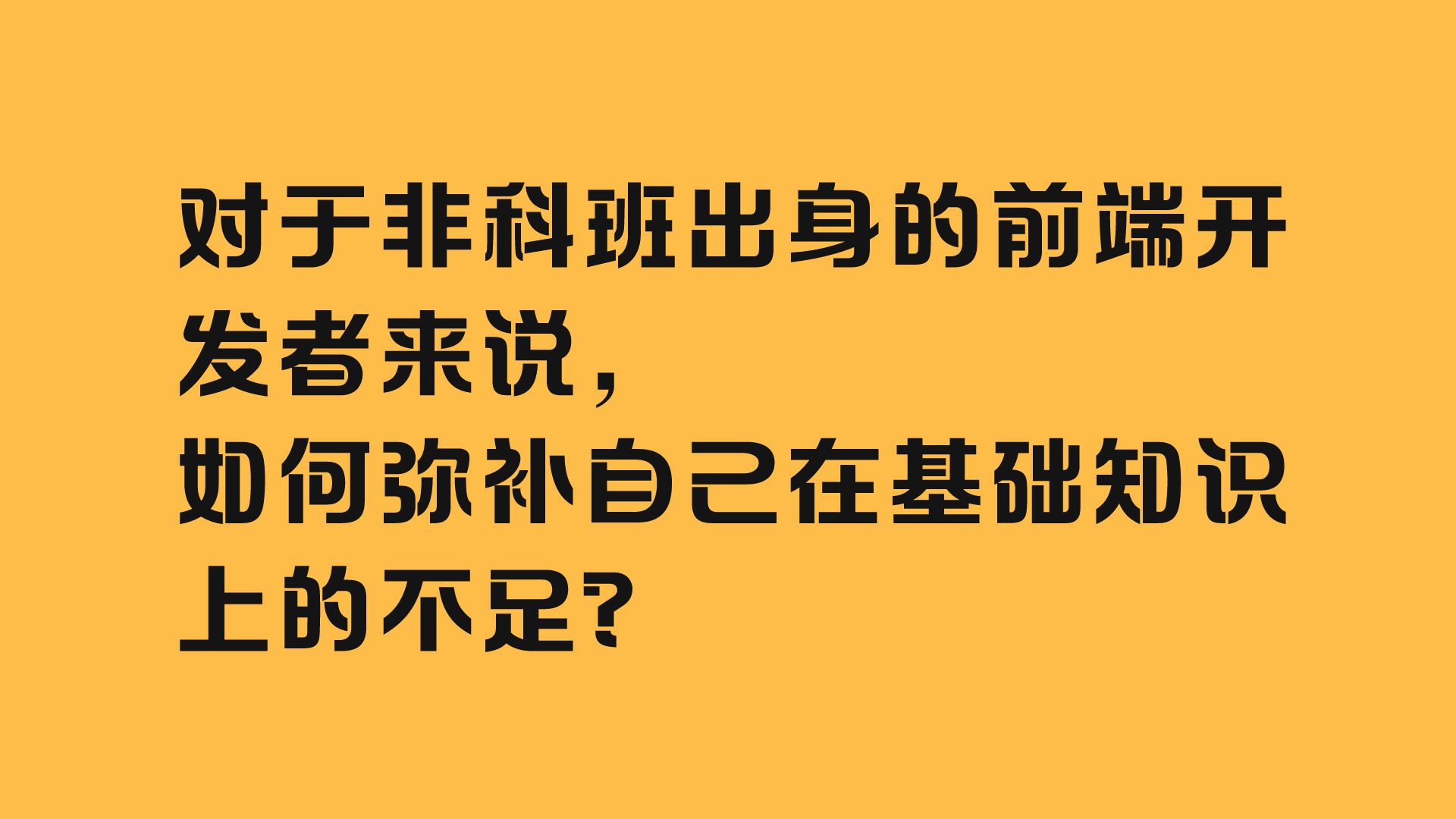 对于非科班出身的前端开发者来说，如何弥补自己在基础知识上的不足？