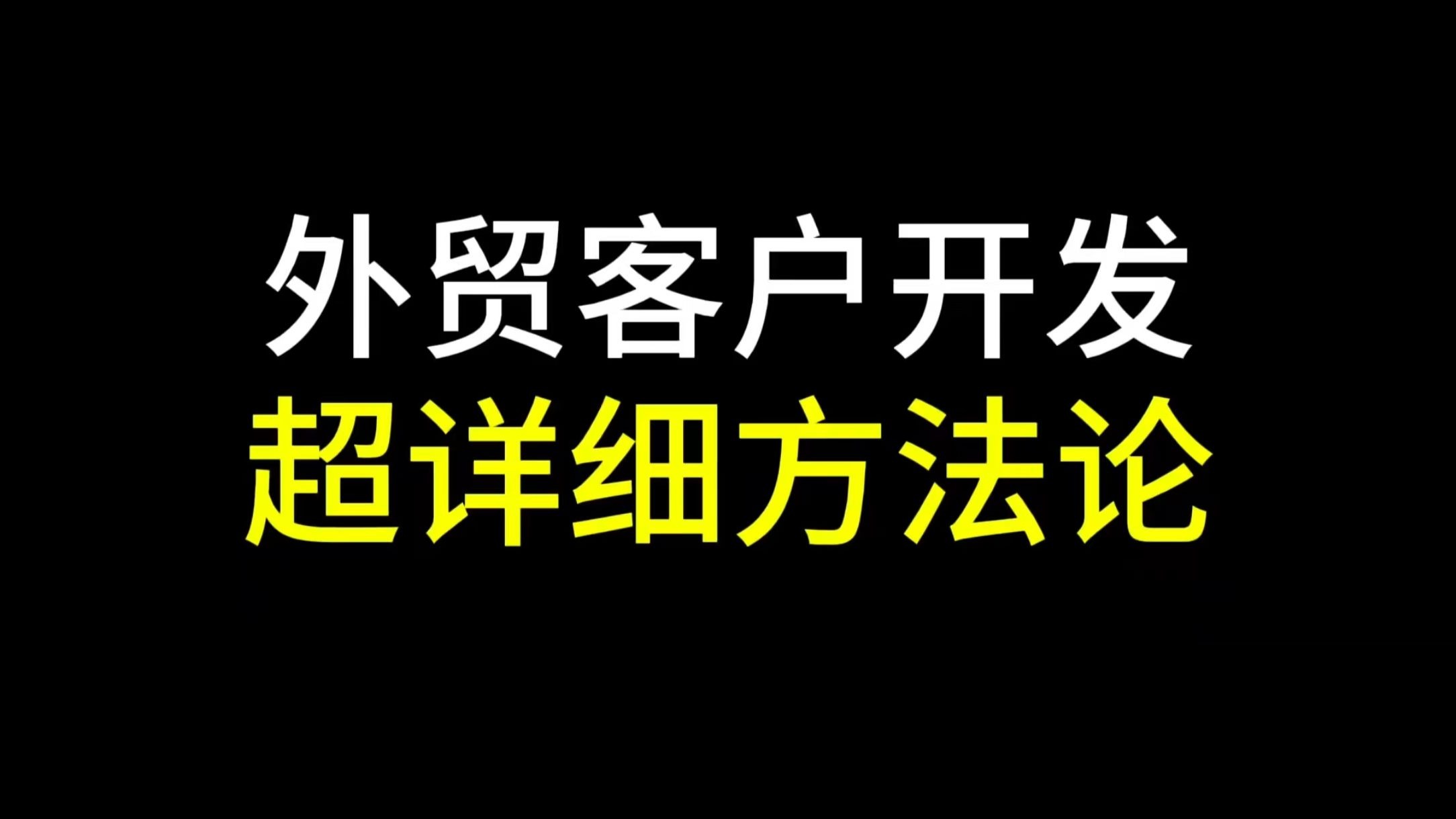 外贸客户开发超详细的方法论，20多分钟超长干货分享
