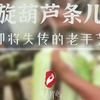 传统方式旋葫芦技艺，百年传承 ，几代人的记忆