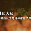 “秋风生渭水，落叶满长安。”｜那些惊艳的秋天诗词