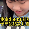 当我拿出40年前的电子产品给女儿看