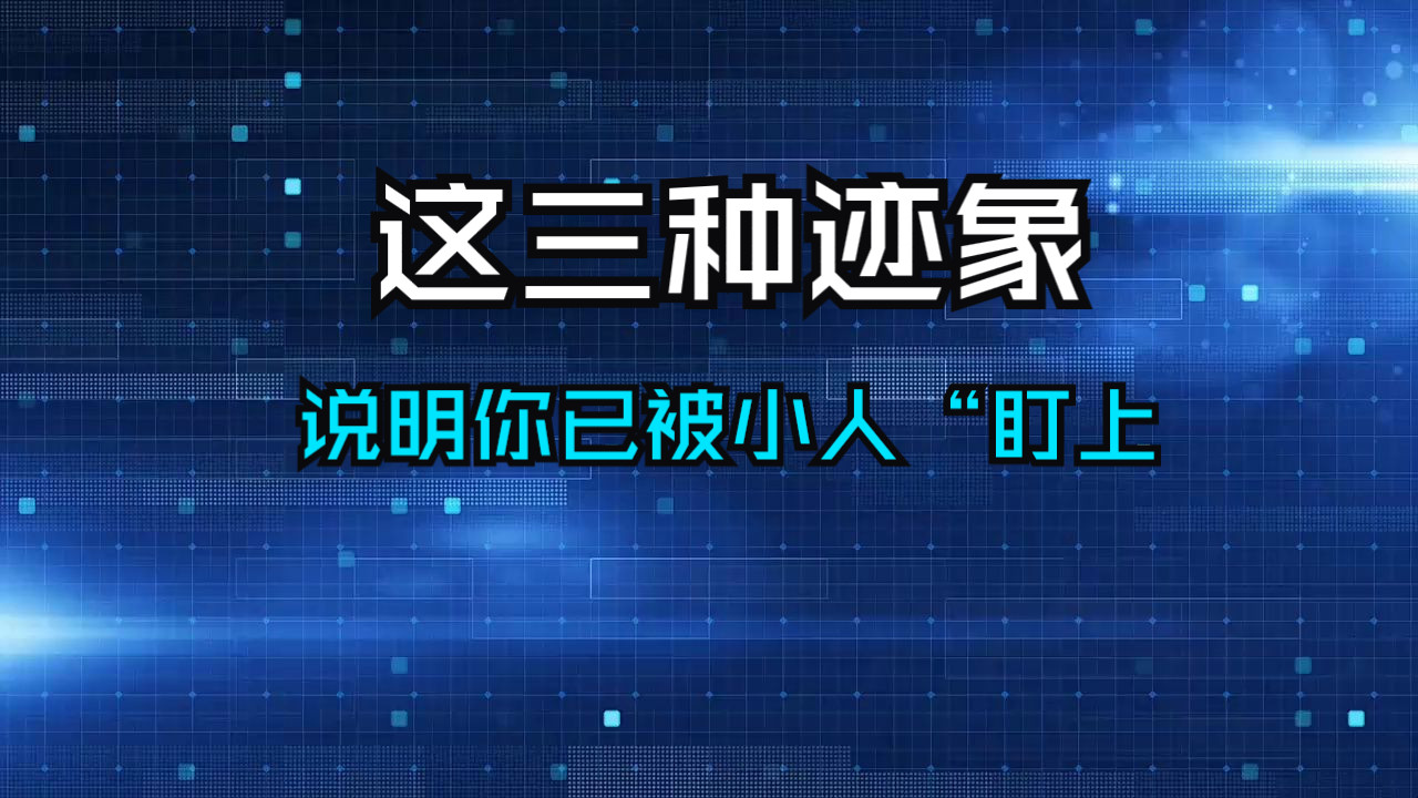 有时要相信自己的感受，与某人待在一块感觉不适时要多留个心眼。如果你的身边有这三个迹象发生，说明你已经被“小人”盯上！